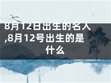 8月12日出生的名人,8月12号出生的是什么