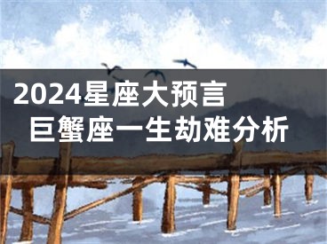2024星座大预言 巨蟹座一生劫难分析