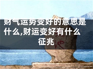 财气运势变好的意思是什么,财运变好有什么征兆