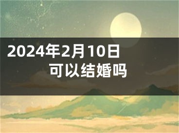 2024年2月10日可以结婚吗