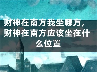 财神在南方我坐哪方,财神在南方应该坐在什么位置