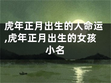 虎年正月出生的人命运,虎年正月出生的女孩小名
