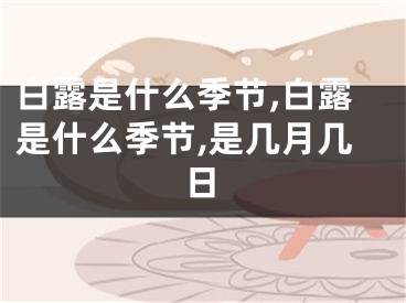 白露是什么季节,白露是什么季节,是几月几日