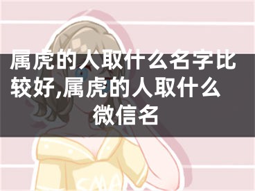 属虎的人取什么名字比较好,属虎的人取什么微信名