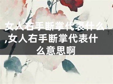 女人右手断掌代表什么,女人右手断掌代表什么意思啊