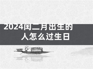 2024闰二月出生的人怎么过生日