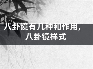 八卦镜有几种和作用,八卦镜样式