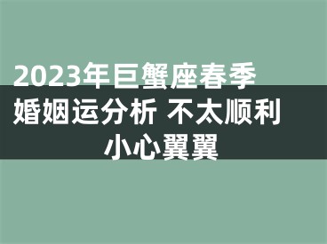 2023年巨蟹座春季婚姻运分析 不太顺利小心翼翼