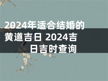 2024年适合结婚的黄道吉日 2024吉日吉时查询