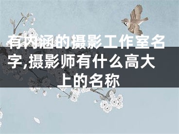 有内涵的摄影工作室名字,摄影师有什么高大上的名称