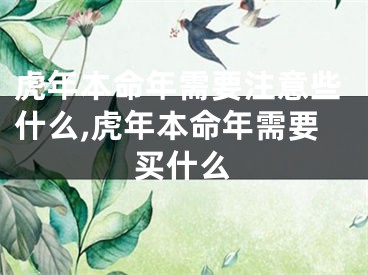 虎年本命年需要注意些什么,虎年本命年需要买什么