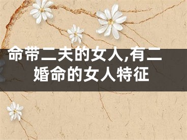 命带二夫的女人,有二婚命的女人特征