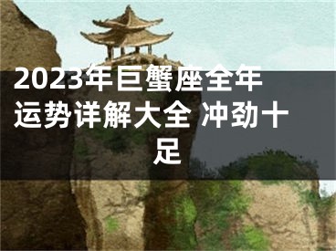 2023年巨蟹座全年运势详解大全 冲劲十足