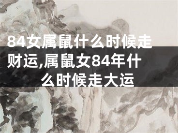 84女属鼠什么时候走财运,属鼠女84年什么时候走大运