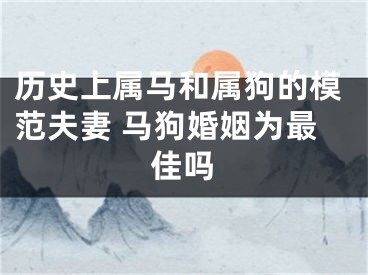 历史上属马和属狗的模范夫妻 马狗婚姻为最佳吗