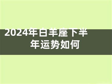 2024年白羊座下半年运势如何