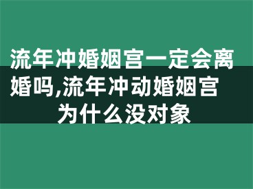 流年冲婚姻宫一定会离婚吗,流年冲动婚姻宫为什么没对象