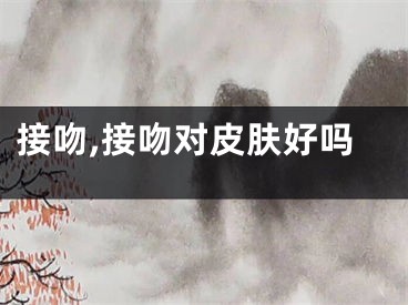 接吻,接吻对皮肤好吗