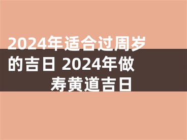 2024年适合过周岁的吉日 2024年做寿黄道吉日