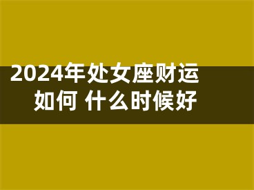 2024年处女座财运如何 什么时候好