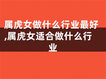 属虎女做什么行业最好,属虎女适合做什么行业
