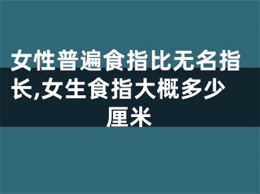 女性普遍食指比无名指长,女生食指大概多少厘米