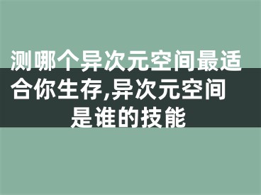 测哪个异次元空间最适合你生存,异次元空间是谁的技能