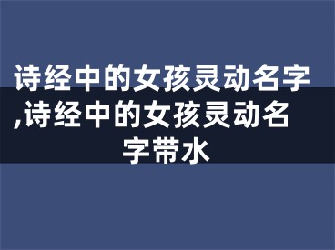 诗经中的女孩灵动名字,诗经中的女孩灵动名字带水