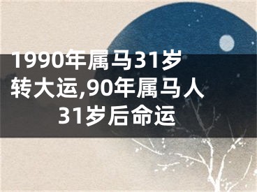 1990年属马31岁转大运,90年属马人31岁后命运