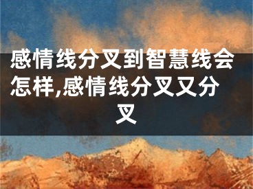 感情线分叉到智慧线会怎样,感情线分叉又分叉