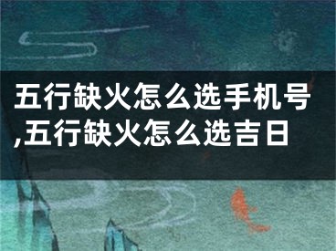 五行缺火怎么选手机号,五行缺火怎么选吉日