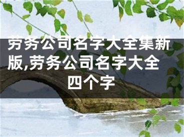 劳务公司名字大全集新版,劳务公司名字大全四个字
