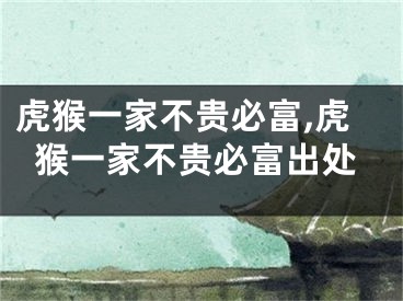 虎猴一家不贵必富,虎猴一家不贵必富出处