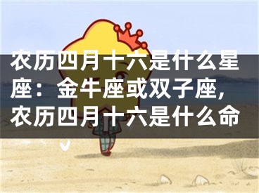 农历四月十六是什么星座：金牛座或双子座,农历四月十六是什么命