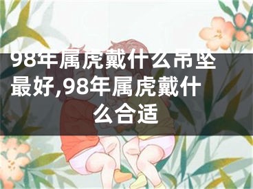 98年属虎戴什么吊坠最好,98年属虎戴什么合适