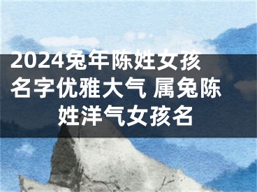2024兔年陈姓女孩名字优雅大气 属兔陈姓洋气女孩名
