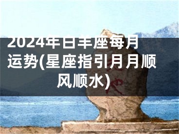 2024年白羊座每月运势(星座指引月月顺风顺水)