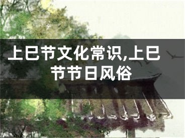 上巳节文化常识,上巳节节日风俗