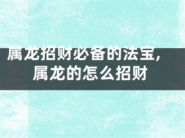 属龙招财必备的法宝,属龙的怎么招财