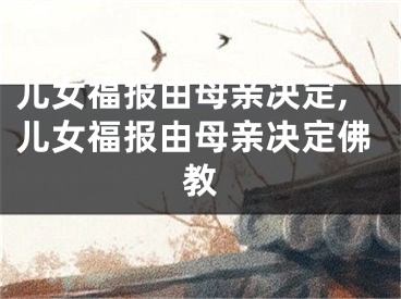 儿女福报由母亲决定,儿女福报由母亲决定佛教