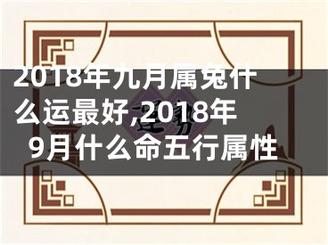 2018年九月属兔什么运最好,2018年9月什么命五行属性