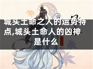 城头土命之人的运势特点,城头土命人的凶神是什么