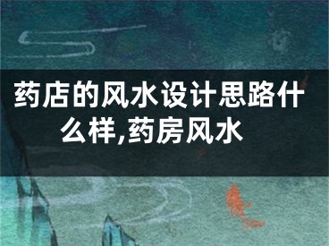 药店的风水设计思路什么样,药房风水