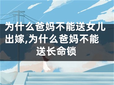 为什么爸妈不能送女儿出嫁,为什么爸妈不能送长命锁