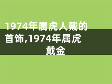 1974年属虎人戴的首饰,1974年属虎戴金