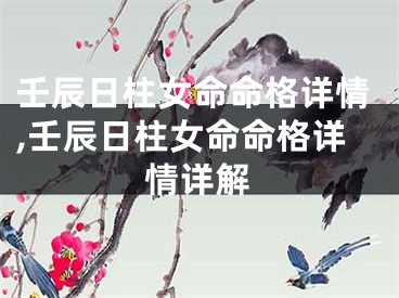 壬辰日柱女命命格详情,壬辰日柱女命命格详情详解