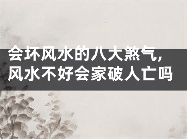 会坏风水的八大煞气,风水不好会家破人亡吗