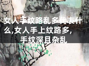 女人手纹路乱多代表什么,女人手上纹路多,手纹深且杂乱