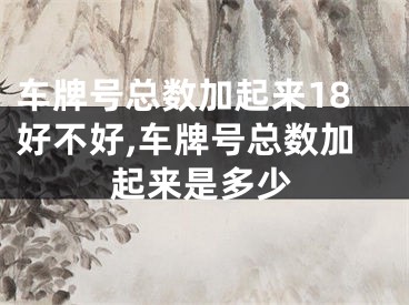 车牌号总数加起来18好不好,车牌号总数加起来是多少
