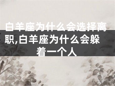白羊座为什么会选择离职,白羊座为什么会躲着一个人
